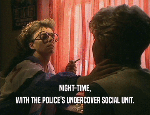 NIGHT-TIME,
 WITH THE POLICE'S UNDERCOVER SOCIAL UNIT.
 