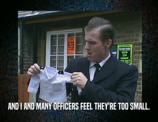 AND I AND MANY OFFICERS FEEL THEY'RE TOO SMALL.
  