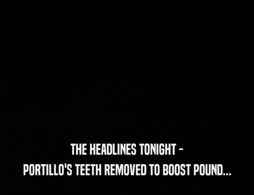 THE HEADLINES TONIGHT - PORTILLO'S TEETH REMOVED TO BOOST POUND... 