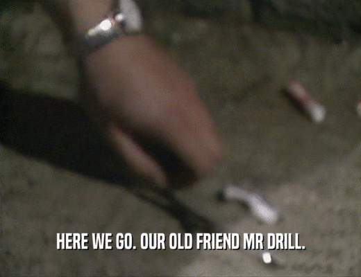 HERE WE GO. OUR OLD FRIEND MR DRILL.  