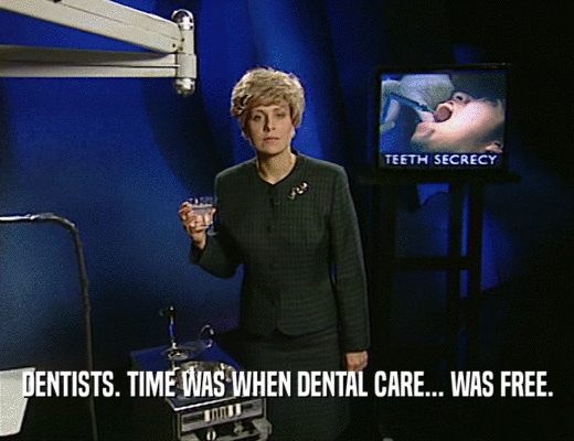 DENTISTS. TIME WAS WHEN DENTAL CARE... WAS FREE.
  