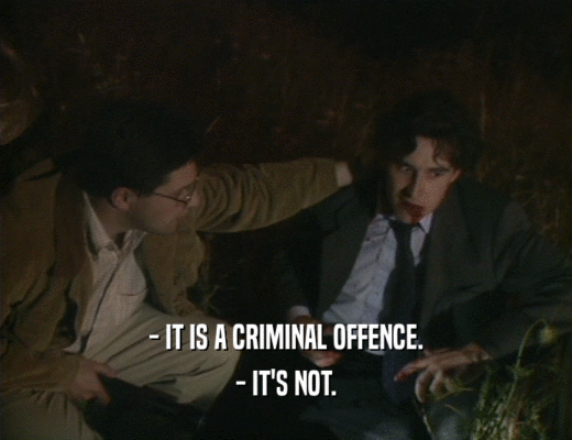 - IT IS A CRIMINAL OFFENCE.
 - IT'S NOT.
 