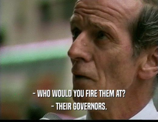 - WHO WOULD YOU FIRE THEM AT?
 - THEIR GOVERNORS.
 