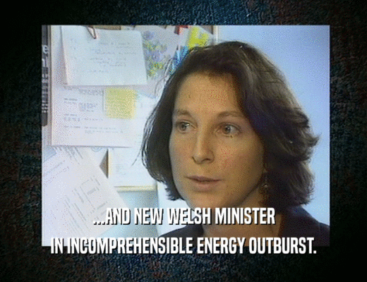 ...AND NEW WELSH MINISTER
 IN INCOMPREHENSIBLE ENERGY OUTBURST.
 