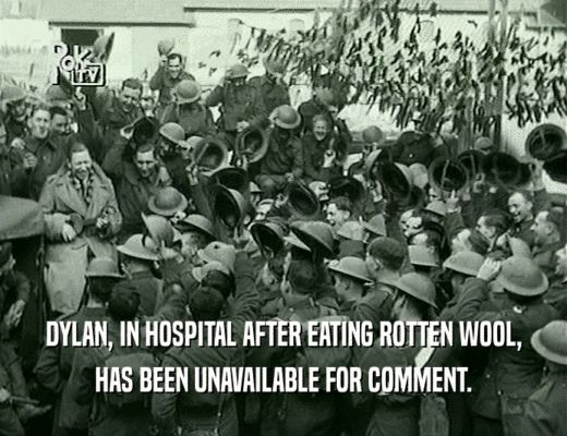 DYLAN, IN HOSPITAL AFTER EATING ROTTEN WOOL, HAS BEEN UNAVAILABLE FOR COMMENT. 