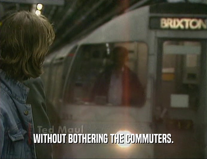 WITHOUT BOTHERING THE COMMUTERS.  