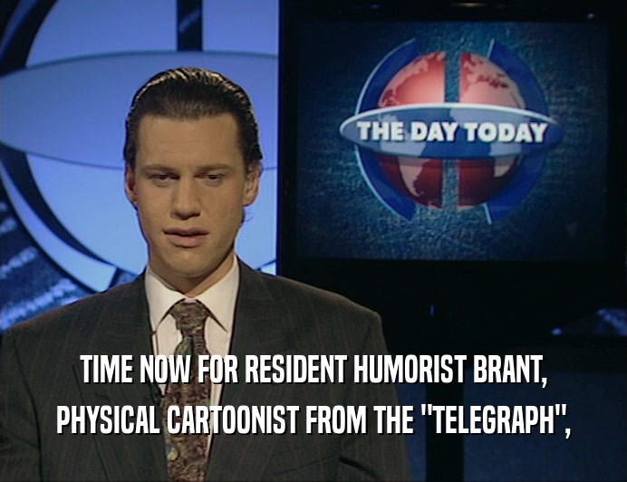 TIME NOW FOR RESIDENT HUMORIST BRANT, PHYSICAL CARTOONIST FROM THE 