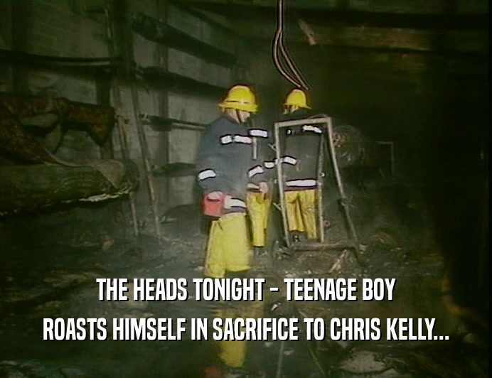 THE HEADS TONIGHT - TEENAGE BOY ROASTS HIMSELF IN SACRIFICE TO CHRIS KELLY... 