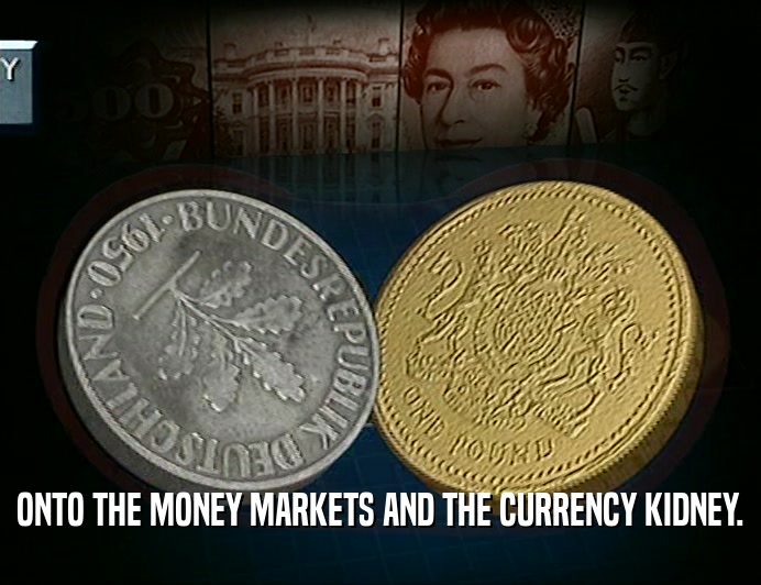 ONTO THE MONEY MARKETS AND THE CURRENCY KIDNEY.  