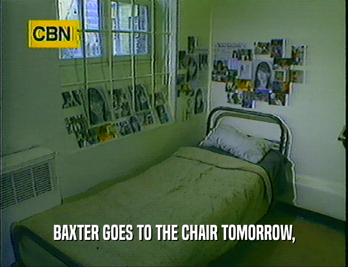 BAXTER GOES TO THE CHAIR TOMORROW,  