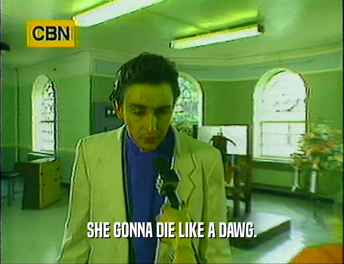 SHE GONNA DIE LIKE A DAWG.  