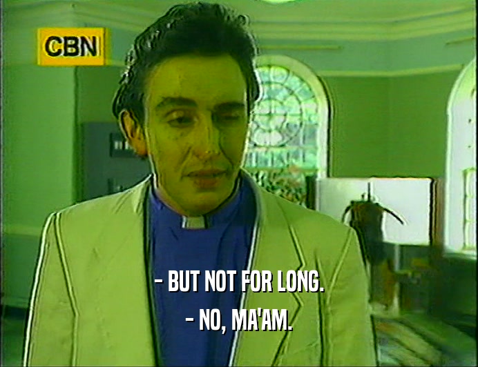 - BUT NOT FOR LONG. - NO, MA'AM. 
