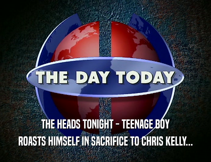 THE HEADS TONIGHT - TEENAGE BOY ROASTS HIMSELF IN SACRIFICE TO CHRIS KELLY... 