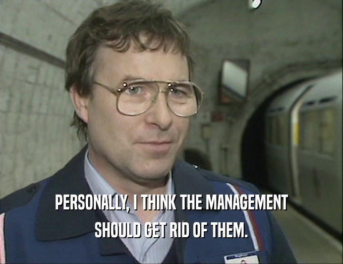 PERSONALLY, I THINK THE MANAGEMENT SHOULD GET RID OF THEM. 