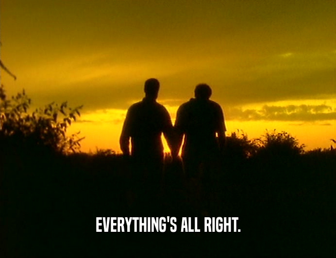 EVERYTHING'S ALL RIGHT.
  