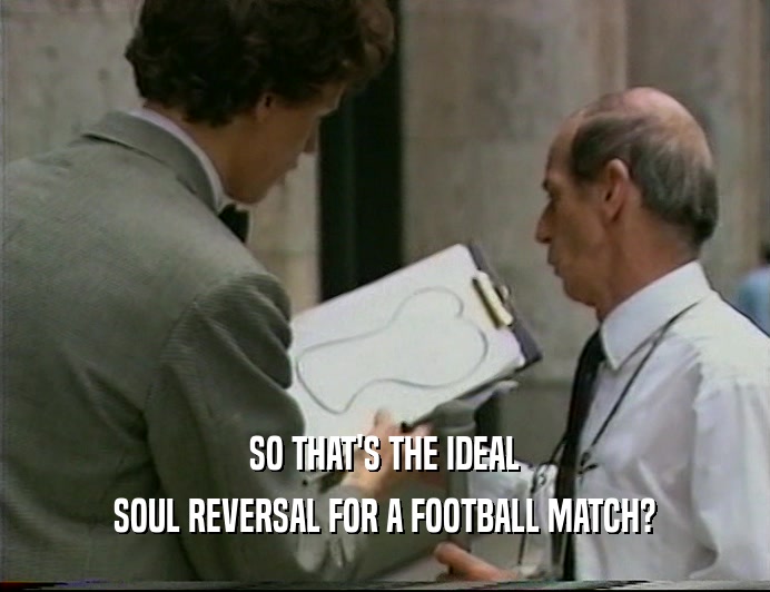 SO THAT'S THE IDEAL SOUL REVERSAL FOR A FOOTBALL MATCH? 