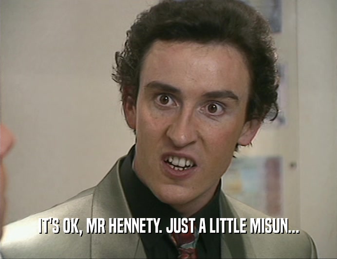IT'S OK, MR HENNETY. JUST A LITTLE MISUN...
  