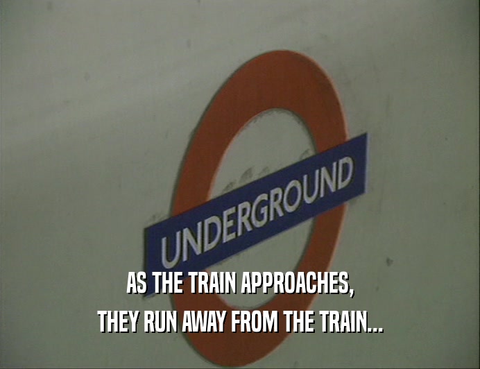 AS THE TRAIN APPROACHES, THEY RUN AWAY FROM THE TRAIN... 