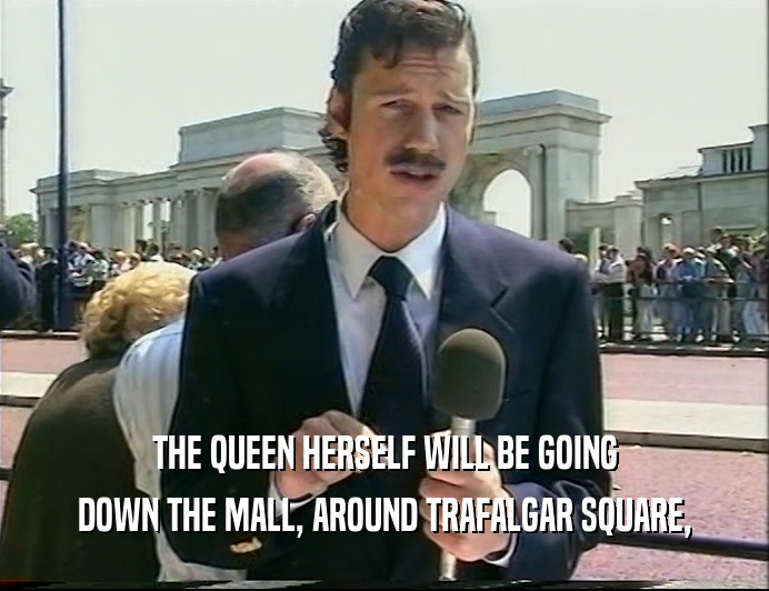 THE QUEEN HERSELF WILL BE GOING DOWN THE MALL, AROUND TRAFALGAR SQUARE, 