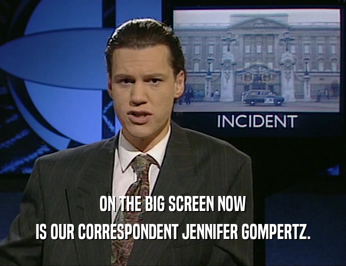 ON THE BIG SCREEN NOW
 IS OUR CORRESPONDENT JENNIFER GOMPERTZ.
 