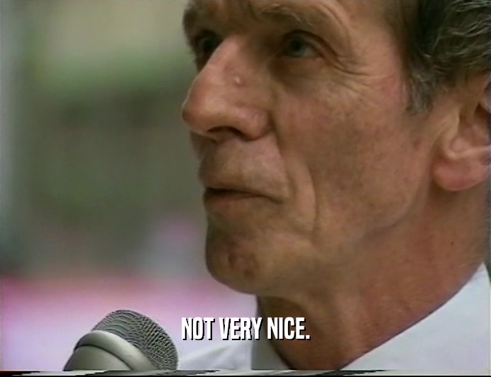 NOT VERY NICE.  