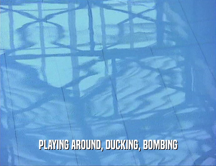 PLAYING AROUND, DUCKING, BOMBING
  