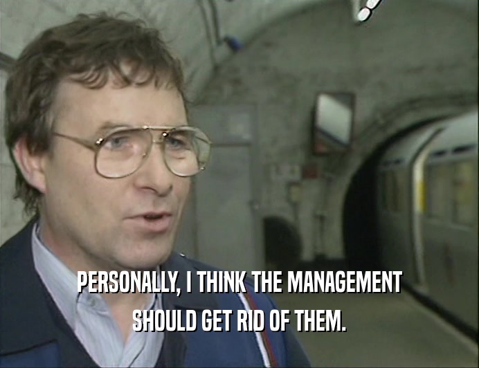 PERSONALLY, I THINK THE MANAGEMENT SHOULD GET RID OF THEM. 