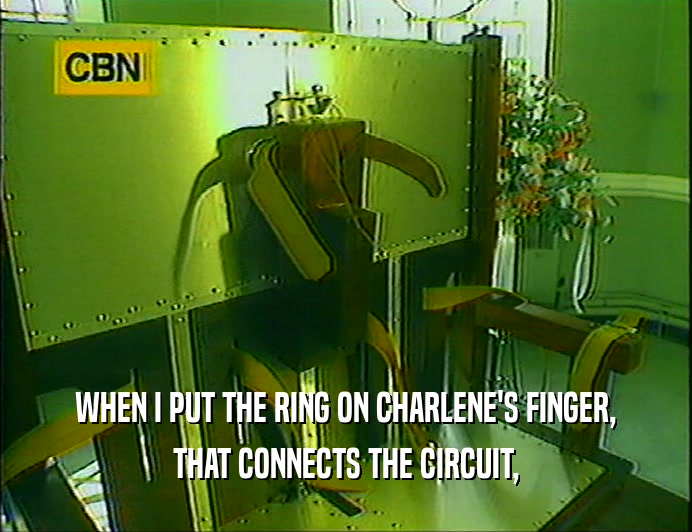 WHEN I PUT THE RING ON CHARLENE'S FINGER,
 THAT CONNECTS THE CIRCUIT,
 
