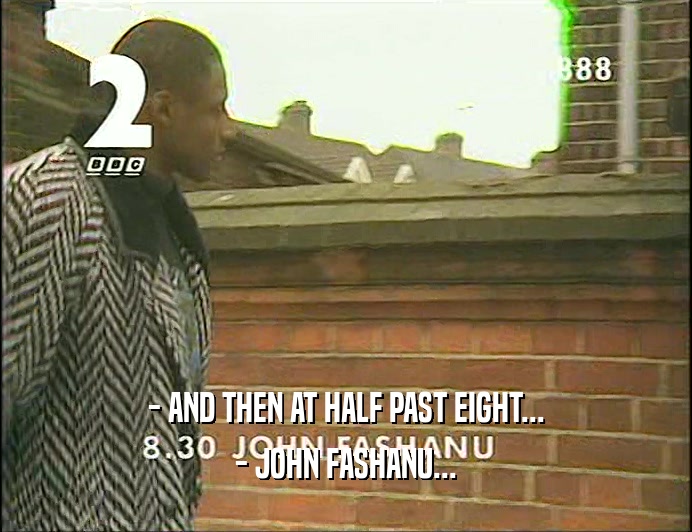 - AND THEN AT HALF PAST EIGHT... - JOHN FASHANU... 