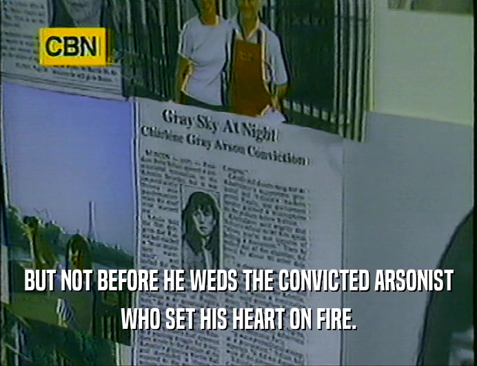 BUT NOT BEFORE HE WEDS THE CONVICTED ARSONIST
 WHO SET HIS HEART ON FIRE.
 