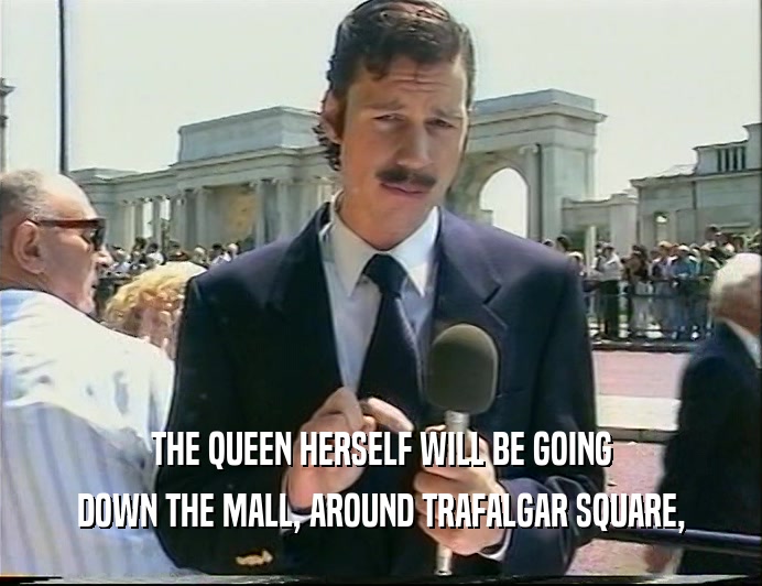 THE QUEEN HERSELF WILL BE GOING DOWN THE MALL, AROUND TRAFALGAR SQUARE, 