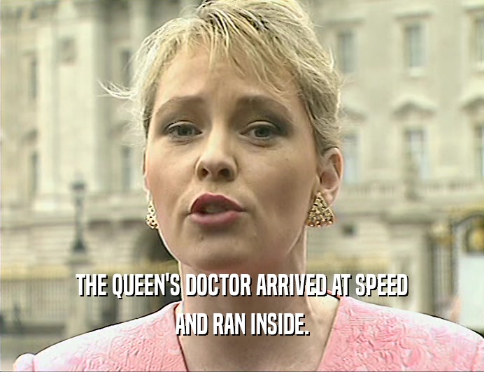 THE QUEEN'S DOCTOR ARRIVED AT SPEED
 AND RAN INSIDE.
 