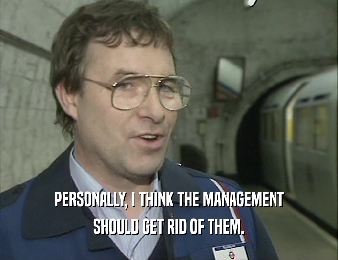 PERSONALLY, I THINK THE MANAGEMENT SHOULD GET RID OF THEM. 