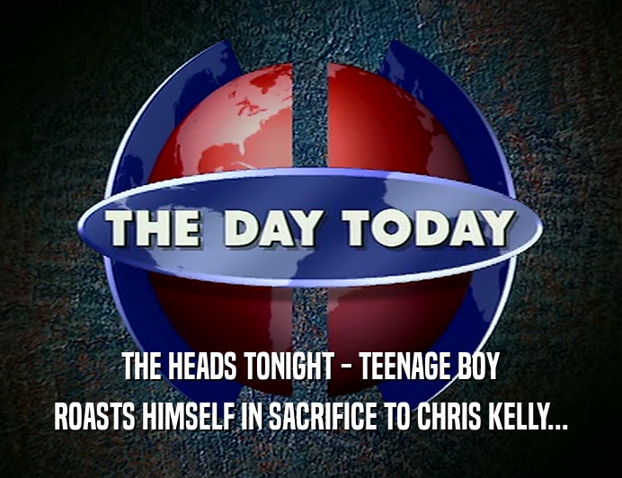 THE HEADS TONIGHT - TEENAGE BOY ROASTS HIMSELF IN SACRIFICE TO CHRIS KELLY... 