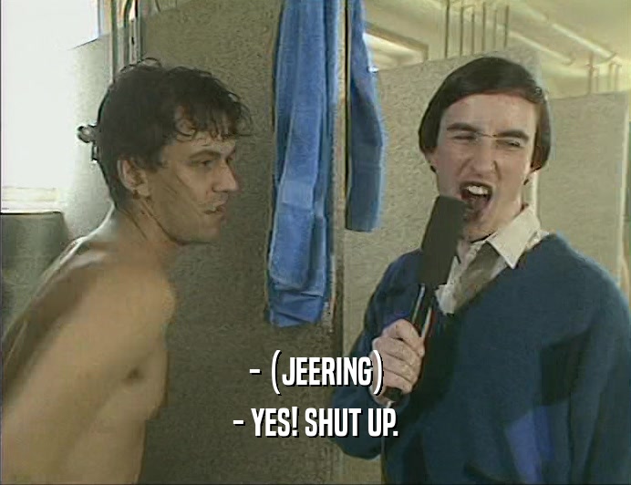 - (JEERING)
 - YES! SHUT UP.
 