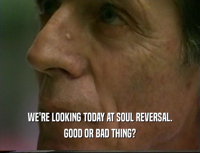 WE'RE LOOKING TODAY AT SOUL REVERSAL.
 GOOD OR BAD THING?
 