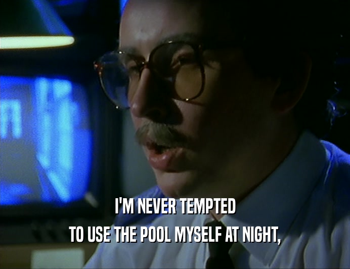 I'M NEVER TEMPTED TO USE THE POOL MYSELF AT NIGHT, 