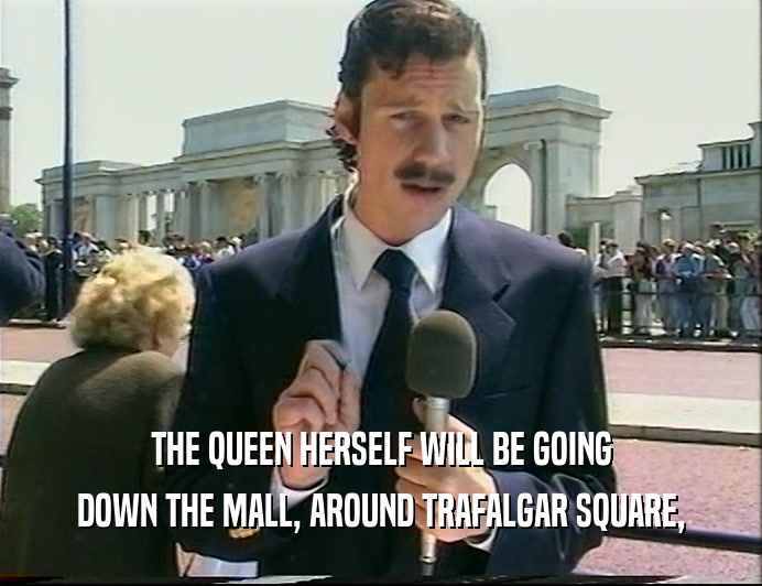 THE QUEEN HERSELF WILL BE GOING
 DOWN THE MALL, AROUND TRAFALGAR SQUARE,
 