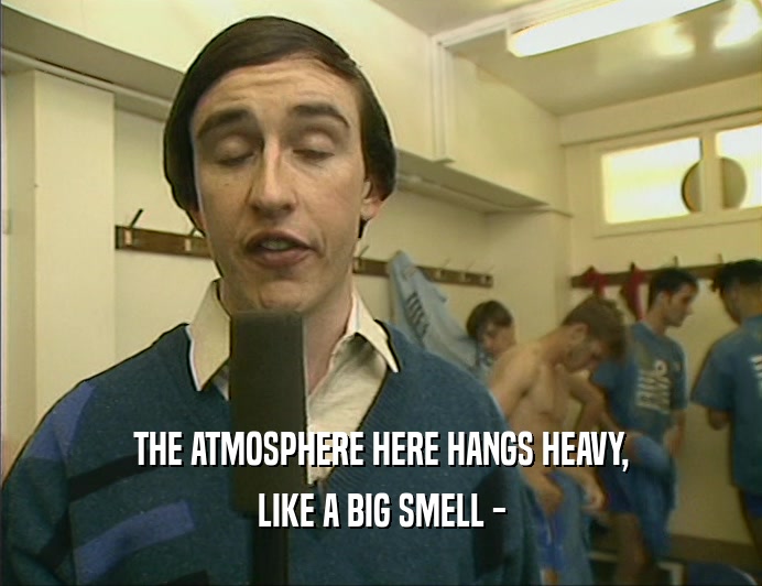 THE ATMOSPHERE HERE HANGS HEAVY, LIKE A BIG SMELL - 