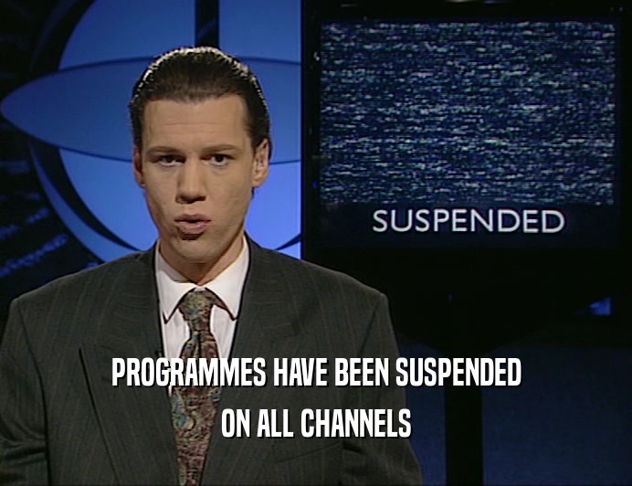 PROGRAMMES HAVE BEEN SUSPENDED
 ON ALL CHANNELS
 