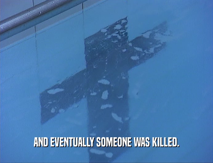 AND EVENTUALLY SOMEONE WAS KILLED.  