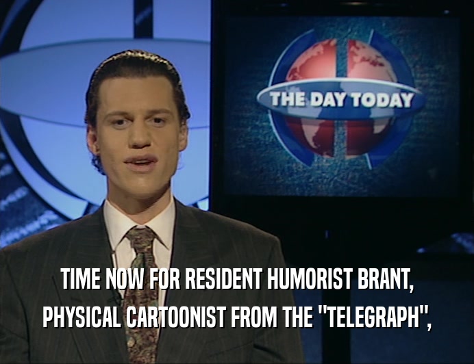 TIME NOW FOR RESIDENT HUMORIST BRANT, PHYSICAL CARTOONIST FROM THE 