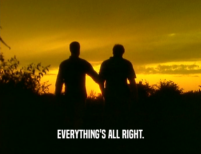 EVERYTHING'S ALL RIGHT.
  