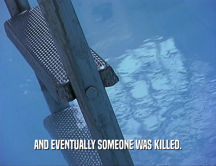 AND EVENTUALLY SOMEONE WAS KILLED.  