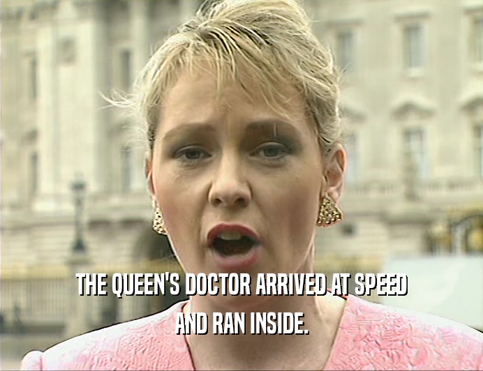 THE QUEEN'S DOCTOR ARRIVED AT SPEED
 AND RAN INSIDE.
 