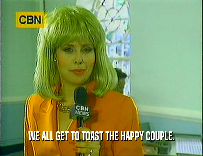 WE ALL GET TO TOAST THE HAPPY COUPLE.  