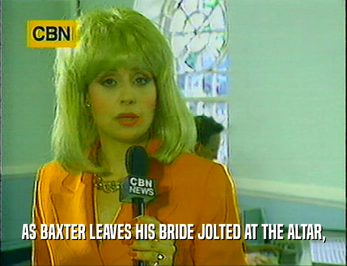 AS BAXTER LEAVES HIS BRIDE JOLTED AT THE ALTAR,  
