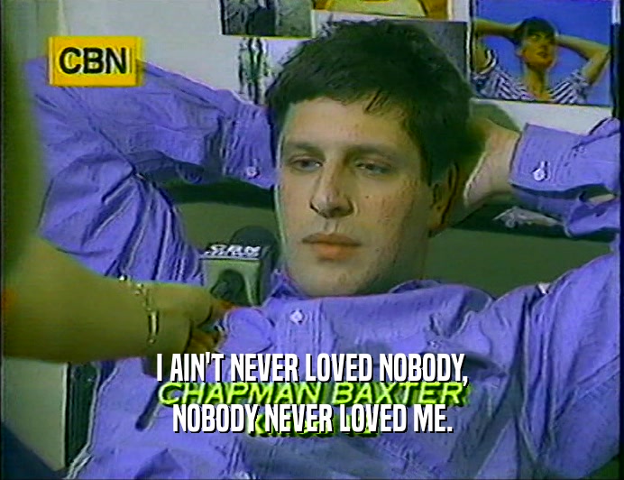 I AIN'T NEVER LOVED NOBODY,
 NOBODY NEVER LOVED ME.
 