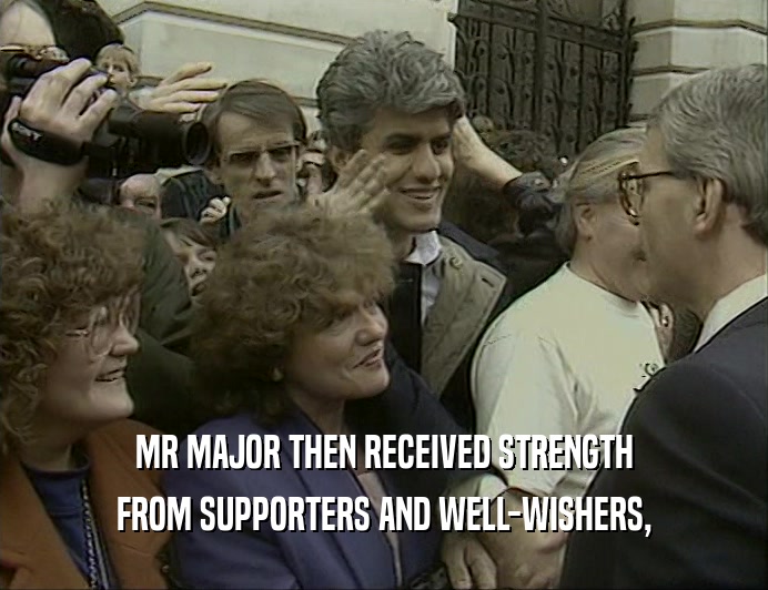 MR MAJOR THEN RECEIVED STRENGTH
 FROM SUPPORTERS AND WELL-WISHERS,
 