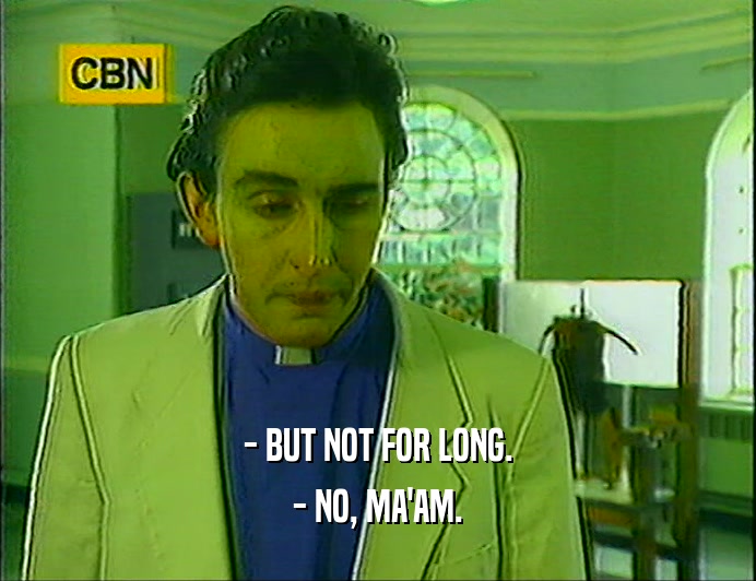 - BUT NOT FOR LONG. - NO, MA'AM. 